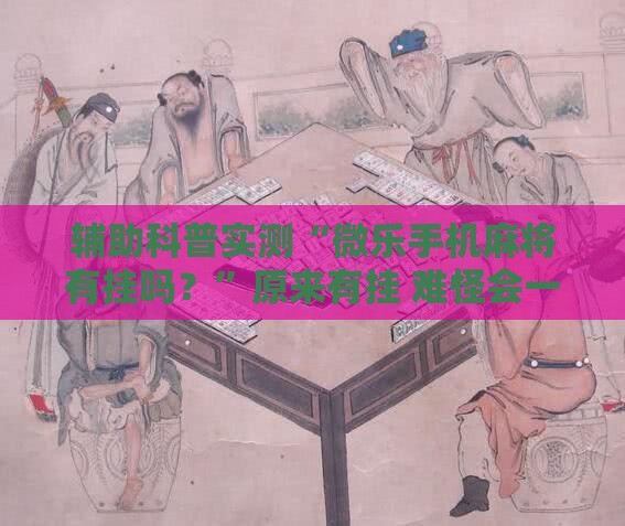 辅助科普实测“微乐手机麻将有挂吗？”原来有挂 难怪会一直输