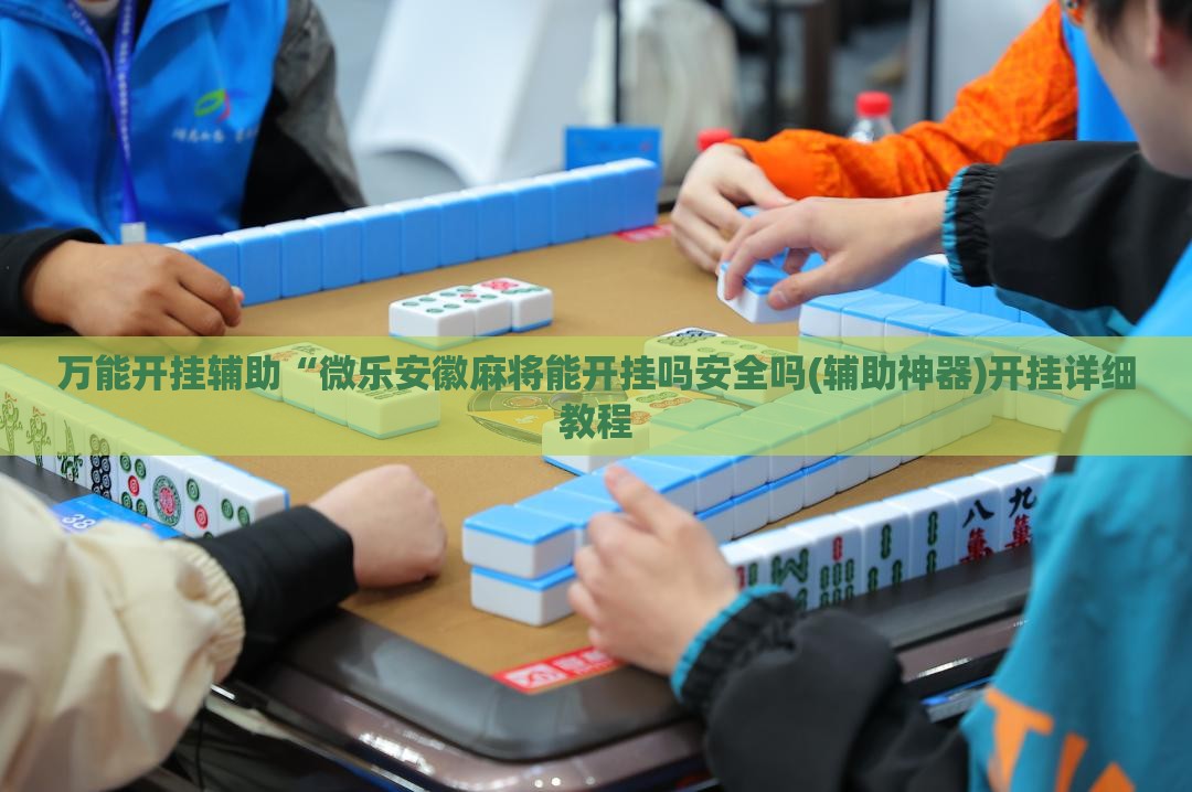 万能开挂辅助“微乐安徽麻将能开挂吗安全吗(辅助神器)开挂详细教程