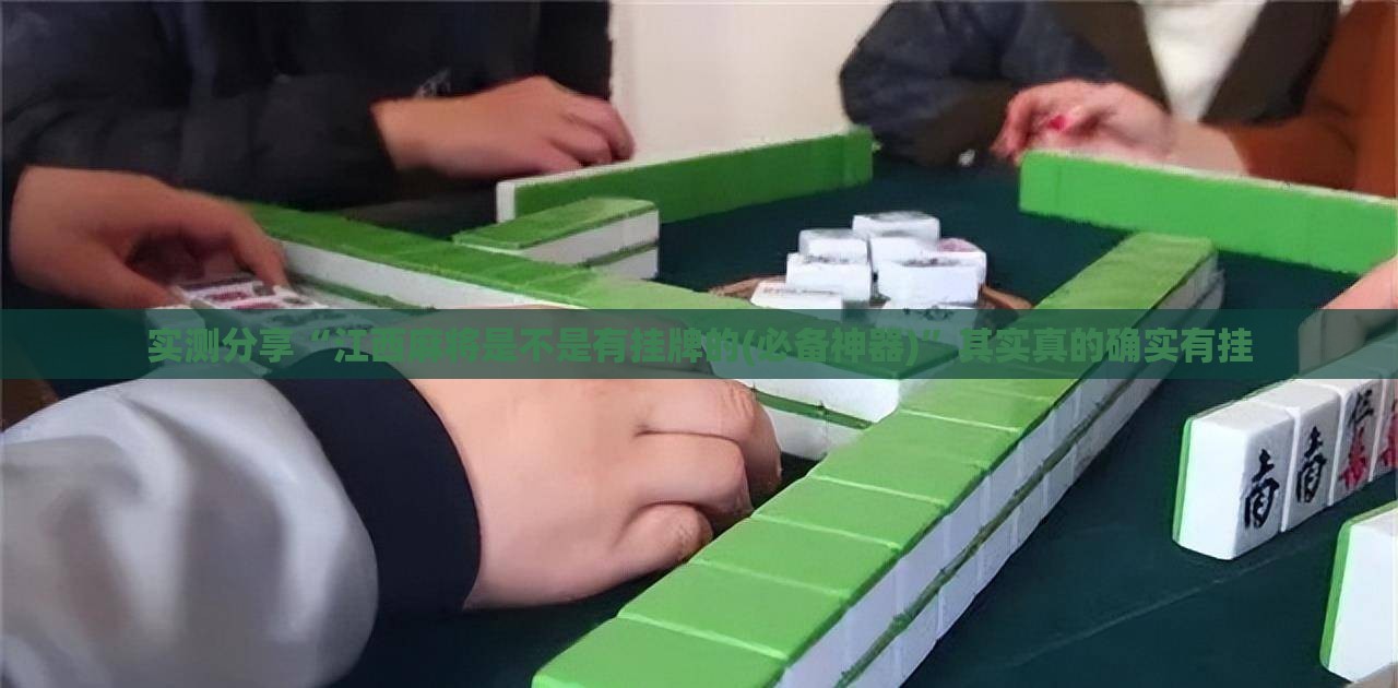 实测分享“江西麻将是不是有挂牌的(必备神器)”其实真的确实有挂