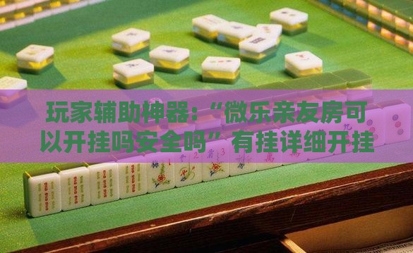 玩家辅助神器:“微乐亲友房可以开挂吗安全吗	”有挂详细开挂教程