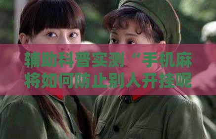 辅助科普实测“手机麻将如何防止别人开挂呢	”原来有挂 难怪会一直输