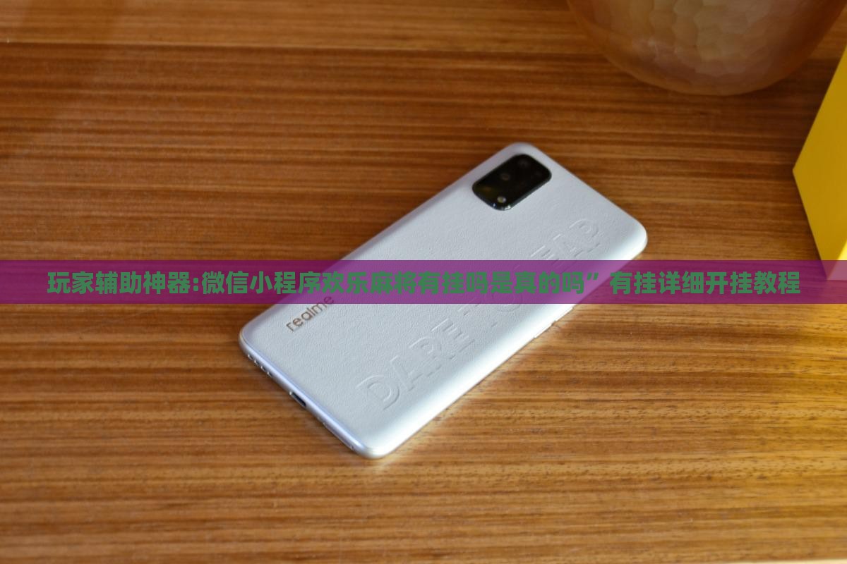 玩家辅助神器:微信小程序欢乐麻将有挂吗是真的吗	”有挂详细开挂教程