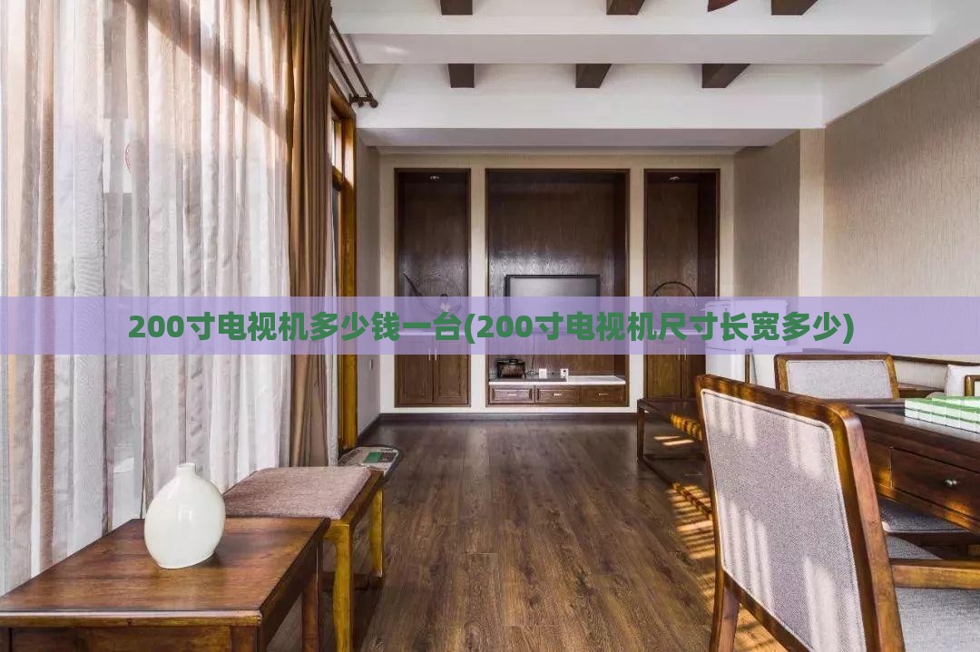 200寸电视机多少钱一台(200寸电视机尺寸长宽多少) 200寸电视机多少钱一台(200寸电视机尺寸长宽多少)
