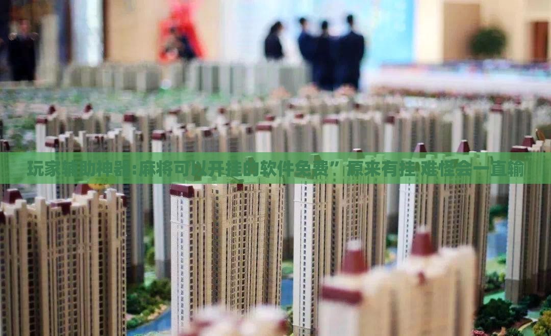 玩家辅助神器:麻将可以开挂的软件免费”原来有挂 难怪会一直输