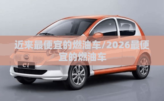 近来最便宜的燃油车/2026最便宜的燃油车