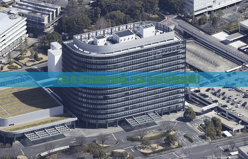 【日本丰田总部地址,日本丰田公司总部】