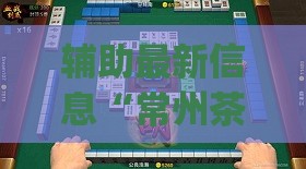 辅助最新信息“常州茶苑花麻将有挂吗多少钱(必备神器)”其实真的确实有挂