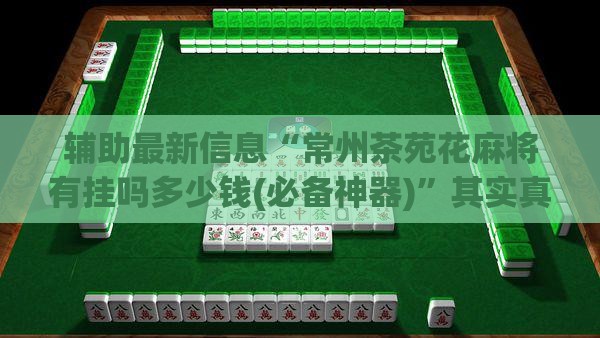 辅助最新信息“常州茶苑花麻将有挂吗多少钱(必备神器)	”其实真的确实有挂