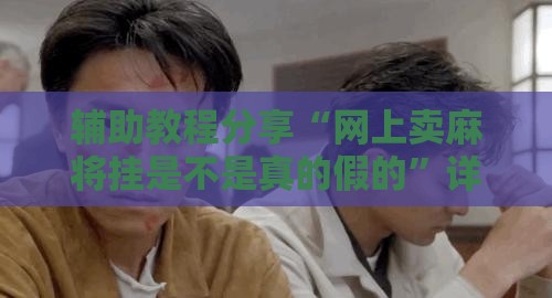 辅助教程分享“网上卖麻将挂是不是真的假的”详细透视教程