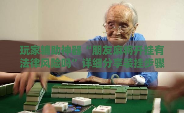 玩家辅助神器“朋友麻将开挂有法律风险吗	”详细分享装挂步骤