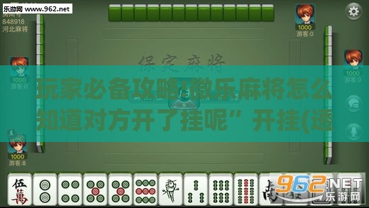 玩家必备攻略!微乐麻将怎么知道对方开了挂呢	”开挂(透视)辅助教程