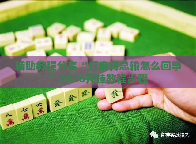 辅助教程分享“打麻将总输怎么回事”2026开挂教程步骤