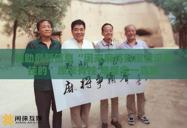 辅助最新信息“闲来麻将到底有没有挂的”原来有挂 难怪会一直输