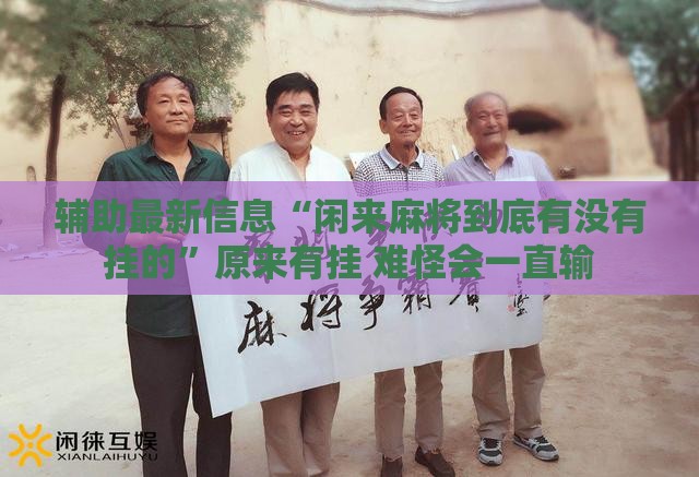 辅助最新信息“闲来麻将到底有没有挂的”原来有挂 难怪会一直输