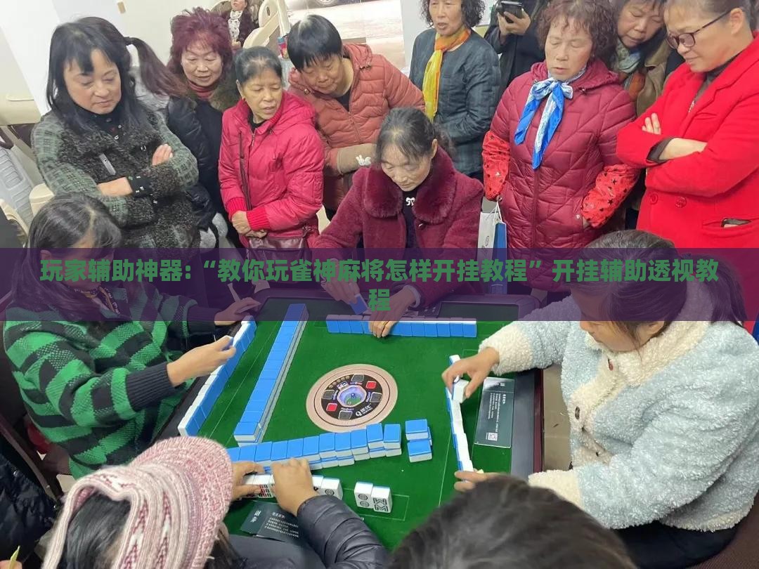 玩家辅助神器:“教你玩雀神麻将怎样开挂教程	”开挂辅助透视教程