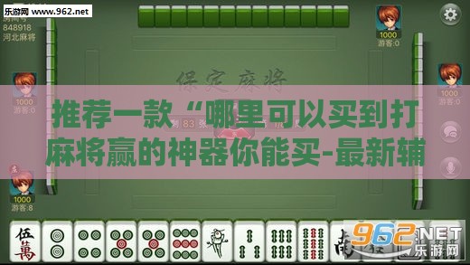 推荐一款“哪里可以买到打麻将赢的神器你能买-最新辅助详细教程