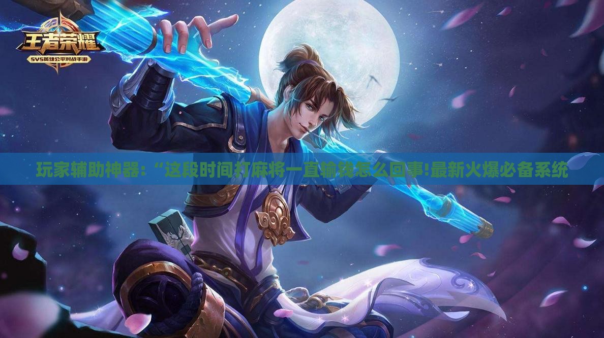 玩家辅助神器:“这段时间打麻将一直输钱怎么回事!最新火爆必备系统