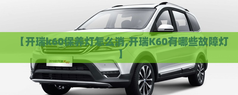 【开瑞k60保养灯怎么消,开瑞K60有哪些故障灯】 【开瑞k60保养灯怎么消,开瑞K60有哪些故障灯】
