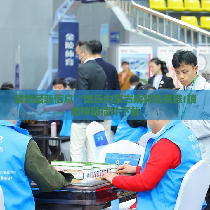 辅助最新信息“微乐内蒙古麻将免费挂!辅助神器插件下载
