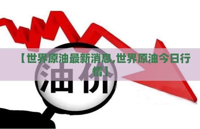 【世界原油最新消息,世界原油今日行情】