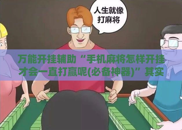万能开挂辅助“手机麻将怎样开挂才会一直打赢呢(必备神器)”其实真的确实有挂