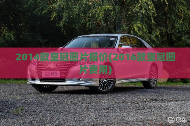 2014款皇冠图片报价(2016款皇冠图片费用)