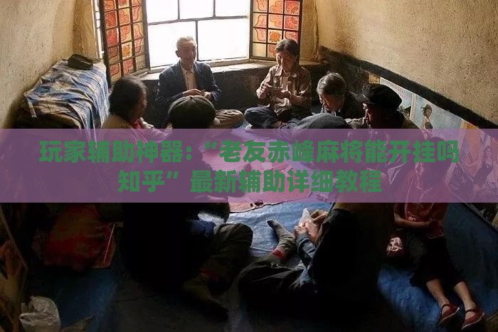 玩家辅助神器:“老友赤峰麻将能开挂吗知乎”最新辅助详细教程