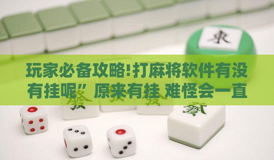 玩家必备攻略!打麻将软件有没有挂呢	”原来有挂 难怪会一直输