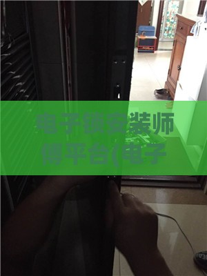 电子锁安装师傅平台(电子锁安装麻烦吗)