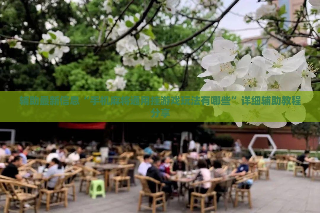 辅助最新信息“手机麻将通用挂游戏玩法有哪些	”详细辅助教程分享