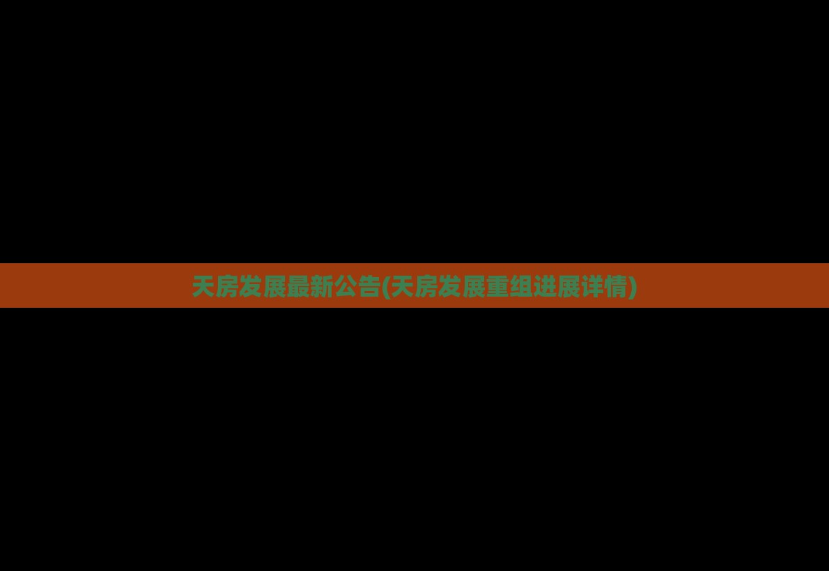天房发展最新公告(天房发展重组进展详情)