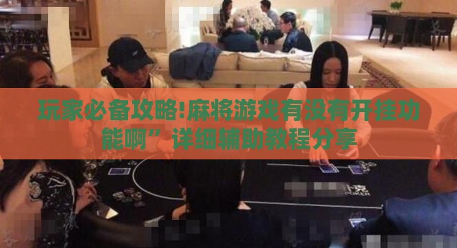玩家必备攻略!麻将游戏有没有开挂功能啊	”详细辅助教程分享